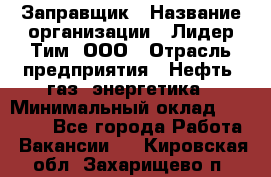 Заправщик › Название организации ­ Лидер Тим, ООО › Отрасль предприятия ­ Нефть, газ, энергетика › Минимальный оклад ­ 23 000 - Все города Работа » Вакансии   . Кировская обл.,Захарищево п.